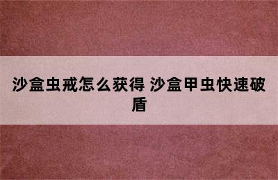 沙盒虫戒怎么获得 沙盒甲虫快速破盾